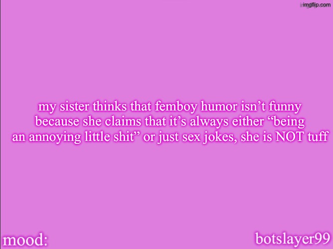 femboy humor is funny, she is wrong | my sister thinks that femboy humor isn’t funny because she claims that it’s always either “being an annoying little shit” or just sex jokes, she is NOT tuff | image tagged in botslayer announcement temp v2 | made w/ Imgflip meme maker