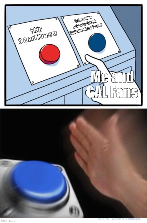 Le GAL Meme | Ask Iyad to release Greek Alphabet Lore Part 6; Skip School Forever; Me and GAL Fans | image tagged in two buttons 1 blue,greek alphabet lore | made w/ Imgflip meme maker
