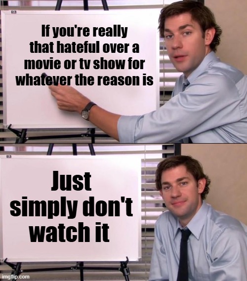 Haters Gonna Hate | If you're really that hateful over a movie or tv show for whatever the reason is; Just simply don't watch it | image tagged in jim halpert explains,movies,tv shows,haters,haters gonna hate | made w/ Imgflip meme maker