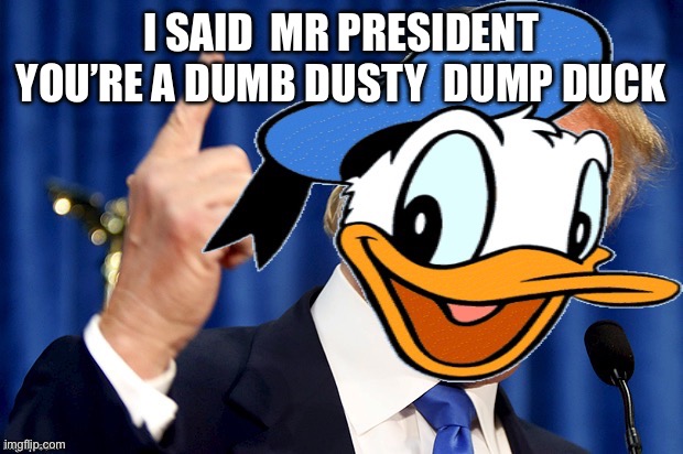 Jokes | I SAID  MR PRESIDENT YOU’RE A DUMB DUSTY  DUMP DUCK | image tagged in donald duck trump | made w/ Imgflip meme maker