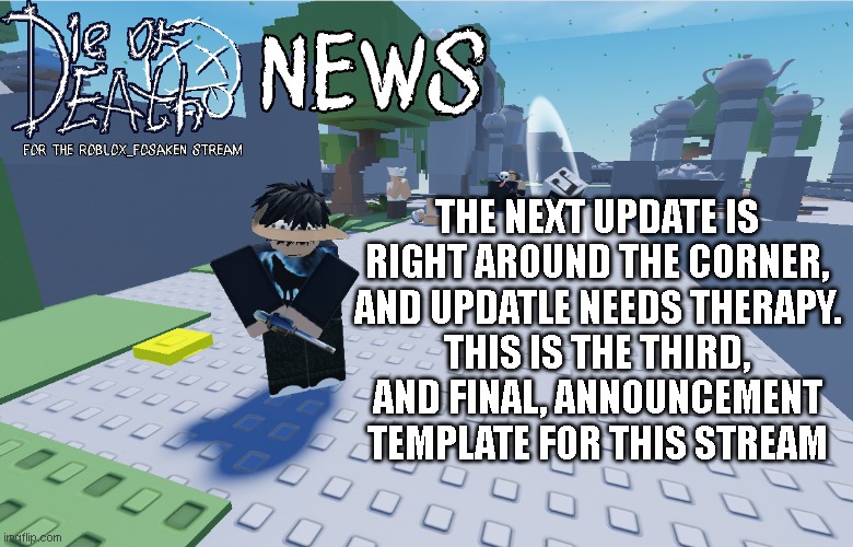 Die Of Death news for the roblox_forsaken stream | The next update is right around the corner, and updatle needs therapy.
This is the third, and final, announcement template for this stream | image tagged in die of death news for the roblox_forsaken stream | made w/ Imgflip meme maker
