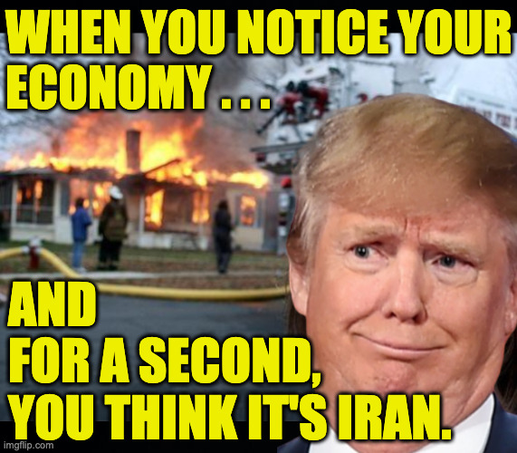 Perfectly understandable. | when you notice your
economy . . . and
for a second,
you think it's iran. | image tagged in memes,disaster girl,trumpflation | made w/ Imgflip meme maker