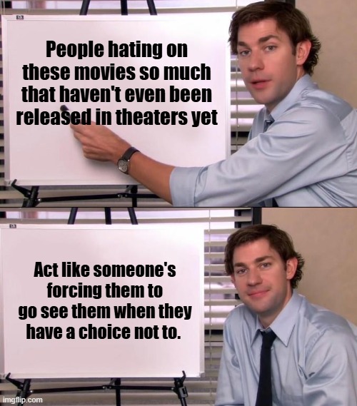 Haters Gonna Hate | People hating on these movies so much that haven't even been released in theaters yet; Act like someone's forcing them to go see them when they have a choice not to. | image tagged in jim halpert explains,the office,movies,haters,haters gonna hate,negativity | made w/ Imgflip meme maker