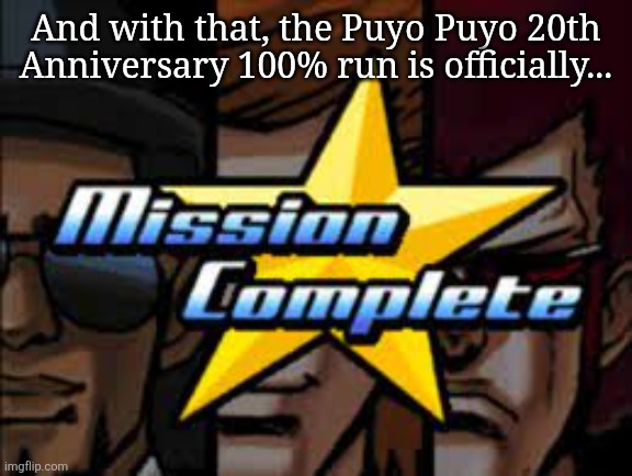 Mission Complete (EBA) | And with that, the Puyo Puyo 20th Anniversary 100% run is officially... | image tagged in mission complete eba,puyo puyo | made w/ Imgflip meme maker