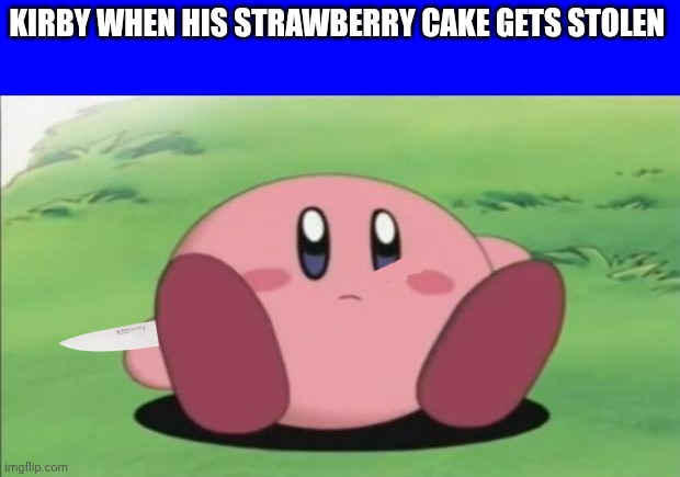 kirby | Kirby when his strawberry cake gets stolen | image tagged in kirby | made w/ Imgflip meme maker