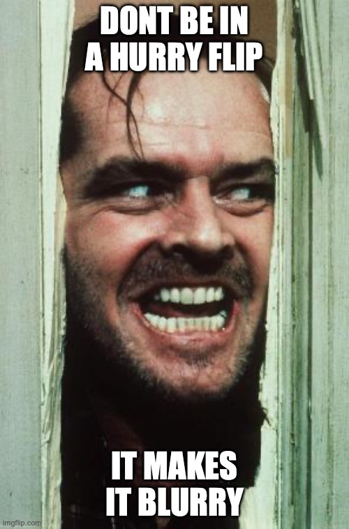 Here's Johnny Meme | dont be in a hurry flip; it makes it blurry | image tagged in memes,here's johnny | made w/ Imgflip meme maker