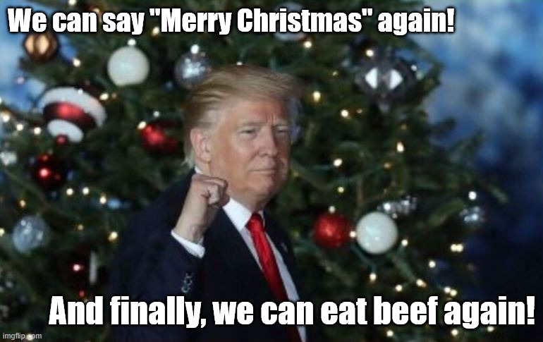 Trump Christmas | We can say "Merry Christmas" again! And finally, we can eat beef again! | image tagged in trump christmas | made w/ Imgflip meme maker