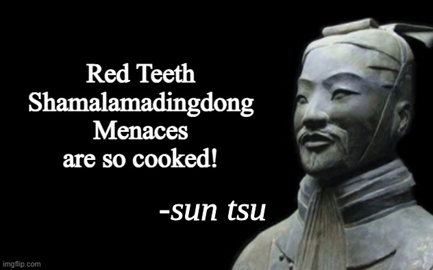 sun tsu fake quote | Red Teeth Shamalamadingdong Menaces are so cooked! | image tagged in sun tsu fake quote,meme,memes,mason velez,shamalamadingdong,cooked | made w/ Imgflip meme maker