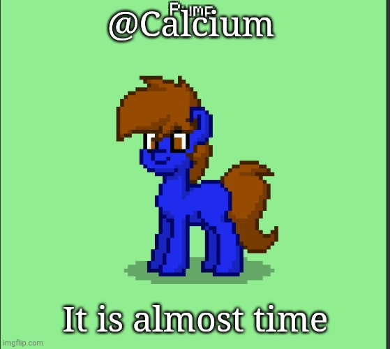 Pony Pump except in Pony Town | @Calcium; It is almost time | image tagged in pony pump except in pony town | made w/ Imgflip meme maker