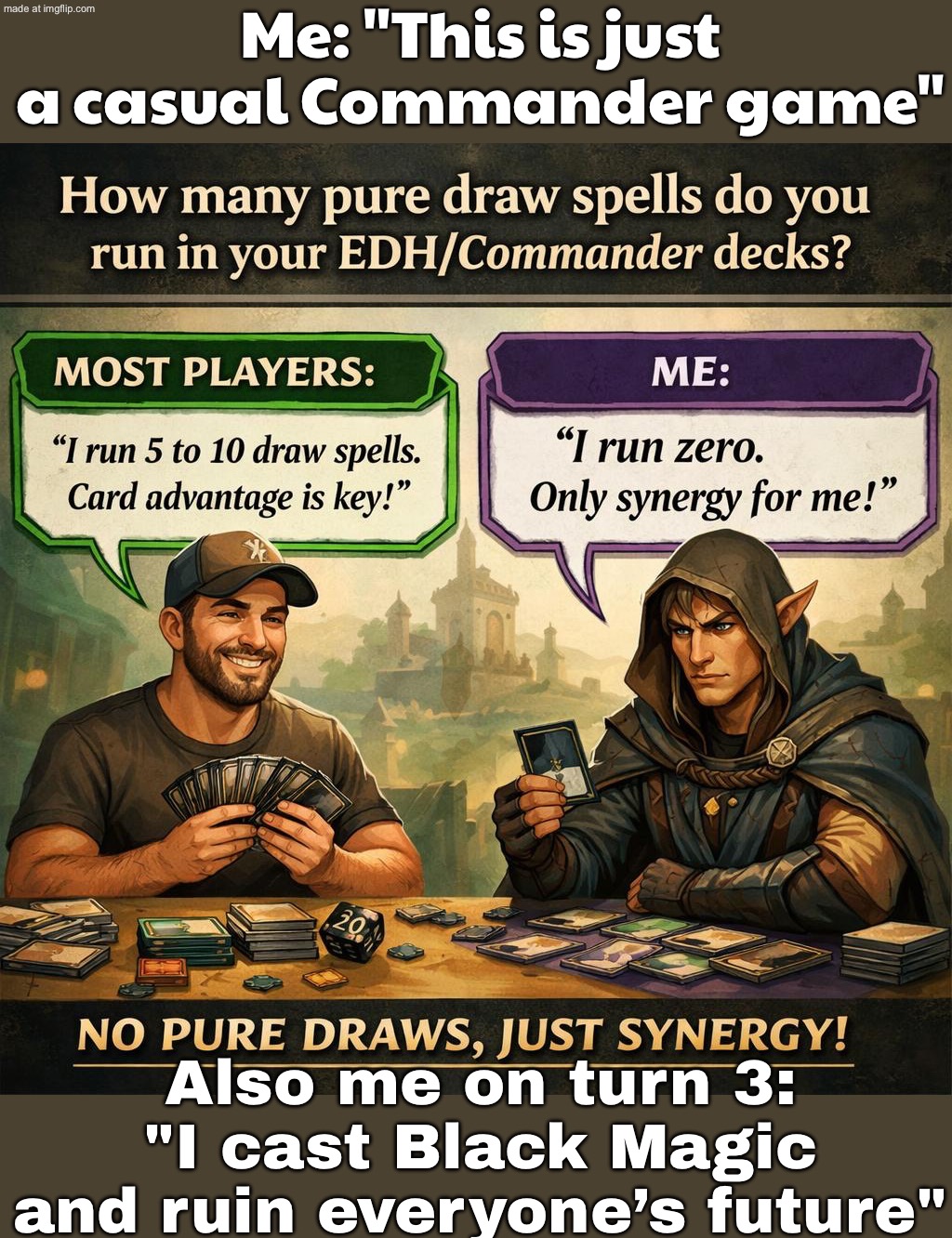 Me: "I’ll build a casual Commander deck"; Also me: "It’s a perfectly balanced engine of black magic and futuristic despair" | Me: "This is just a casual Commander game"; Also me on turn 3: "I cast Black Magic and ruin everyone’s future" | image tagged in edh/commander,existentialism,the future,dystopia,magic,gaming | made w/ Imgflip meme maker