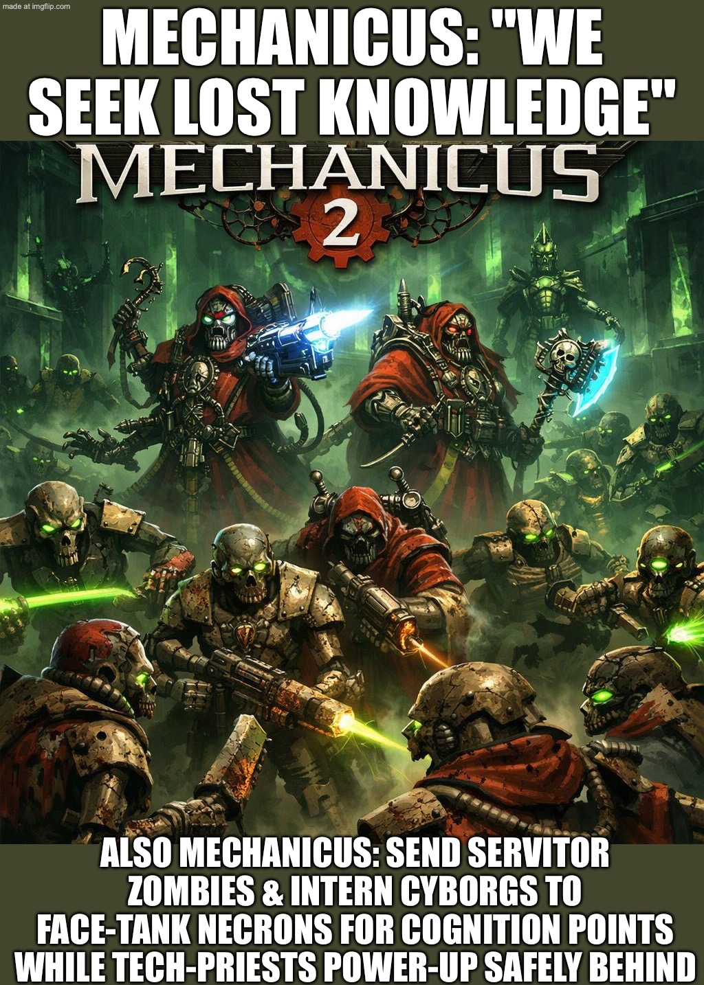 MECHANICUS 2: “Also, the Necrons get a POV.” Suddenly they’re not faceless robots—just immortal nobles with dynastic drama. | MECHANICUS: "WE SEEK LOST KNOWLEDGE"; ALSO MECHANICUS: SEND SERVITOR ZOMBIES & INTERN CYBORGS TO FACE-TANK NECRONS FOR COGNITION POINTS WHILE TECH-PRIESTS POWER-UP SAFELY BEHIND | image tagged in warhammer 40 000 mechanicus,warhammer,gaming,dystopia,gamers,warhammer 40k | made w/ Imgflip meme maker