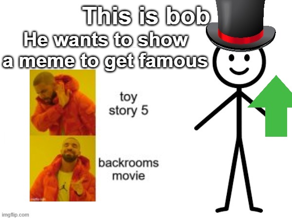 bob again | He wants to show a meme to get famous | image tagged in memes | made w/ Imgflip meme maker