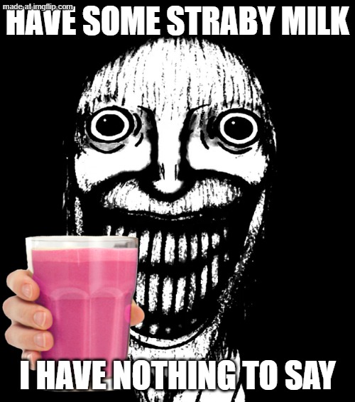 STRABY milk | HAVE SOME STRABY MILK; I HAVE NOTHING TO SAY | image tagged in phase 34 75 | made w/ Imgflip meme maker