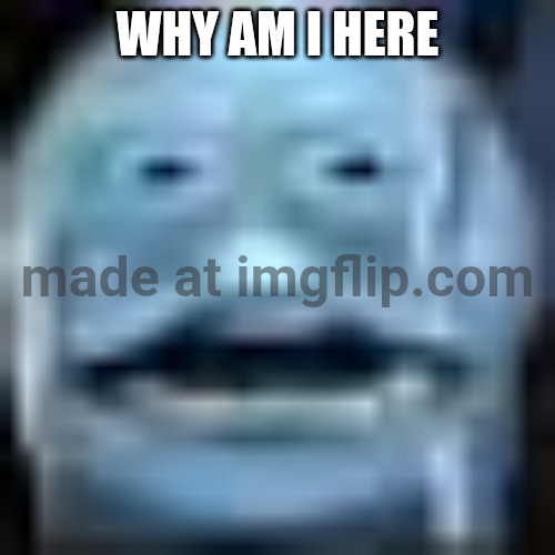 my ass after disrespectin spax the ice boy | Why am I here | image tagged in my ass after disrespectin spax the ice boy | made w/ Imgflip meme maker