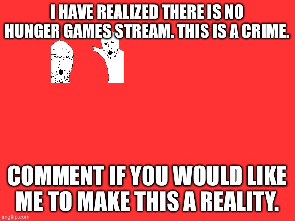 Hunger Games Stream | I have realized there is no hunger games stream. This is a crime. Comment if you would like me to make this a reality. | image tagged in hunger games,katniss everdeen,new stream,streams,comments,stream | made w/ Imgflip meme maker