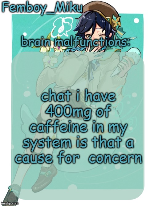 mikus venti template | chat i have 400mg of caffeine in my system is that a cause for  concern | image tagged in mikus venti template | made w/ Imgflip meme maker