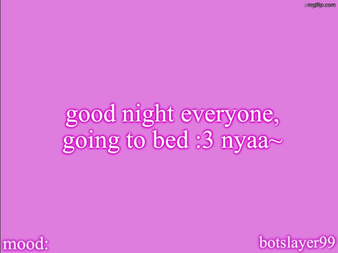 botslayer announcement temp v2 | good night everyone, going to bed :3 nyaa~ | image tagged in botslayer announcement temp v2 | made w/ Imgflip meme maker