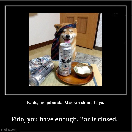 Asahi there! | Faido, mō jūbunda. Mise wa shimatta yo. Fido, you have enough. Bar is closed. | image tagged in demotivational poster,japanese,beer,dog,hold my beer | made w/ Imgflip meme maker