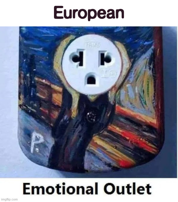 Emotional outlet | European | image tagged in memes,overload,european,emotional outlet | made w/ Imgflip meme maker