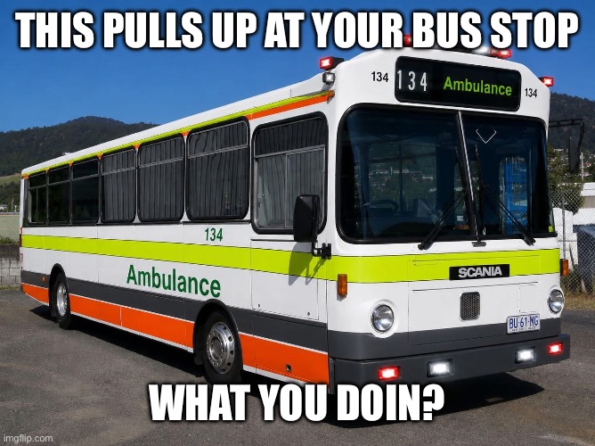 Would you? | This pulls up at your bus stop; What you doin? | image tagged in img_4119 jpeg,ambulance,bus,what | made w/ Imgflip meme maker