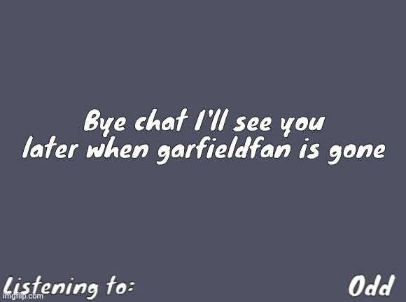 Odd's Simple Mulled wine temp | Bye chat I'll see you later when garfieldfan is gone | image tagged in odd's simple mulled wine temp | made w/ Imgflip meme maker