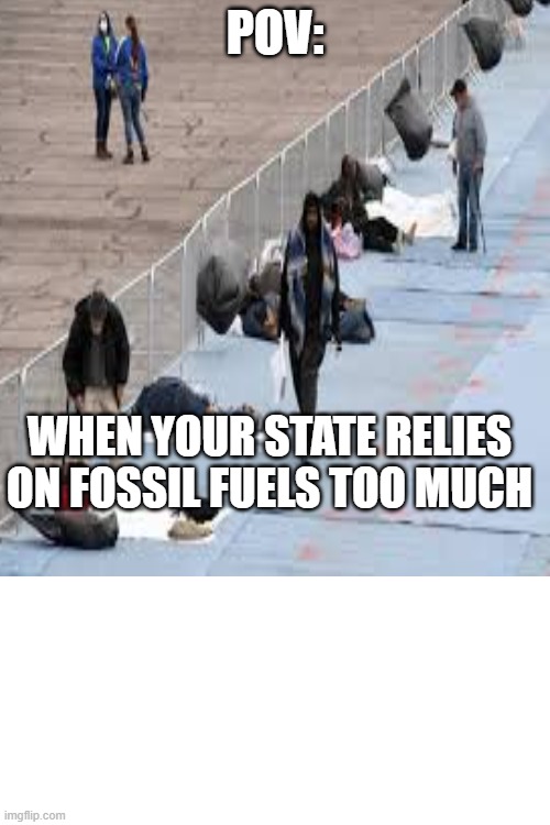 Pov:; When your state relies on fossil fuels too much | made w/ Imgflip meme maker