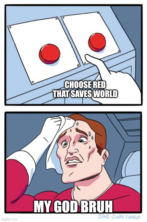 How do you do this | choose red that saves world; my god bruh | image tagged in memes,two buttons | made w/ Imgflip meme maker
