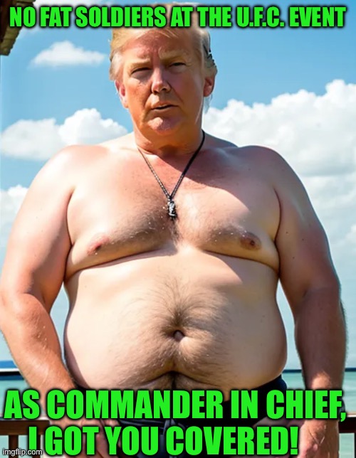IMG_9390.jpeg | No fat soldiers at the u.f.c. Event; As commander in chief, I got you covered! | image tagged in img_9390 jpeg | made w/ Imgflip meme maker
