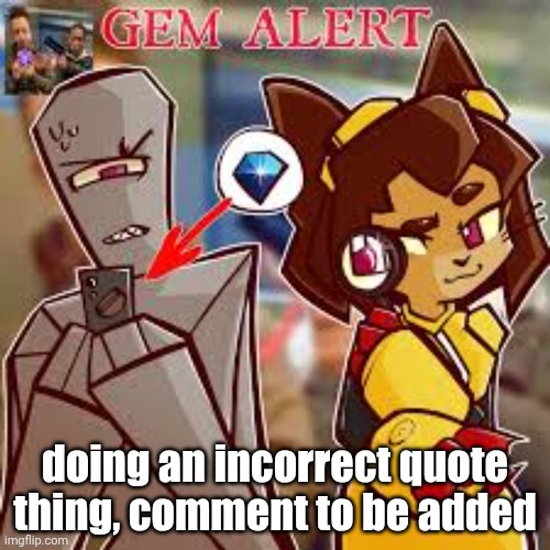 Kit gem alert 2 | doing an incorrect quote thing, comment to be added | image tagged in kit gem alert 2 | made w/ Imgflip meme maker