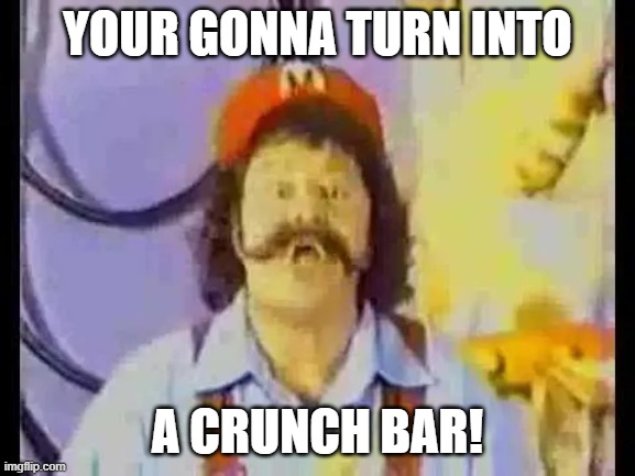 your gonna turn into a crunch bar! | made w/ Imgflip meme maker