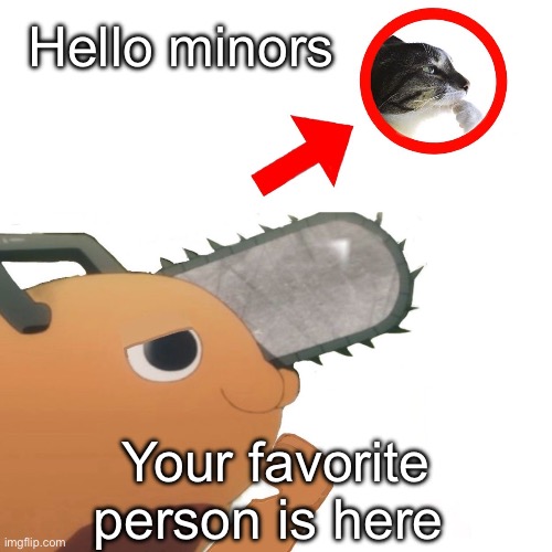 The pooch | Hello minors; Your favorite person is here | image tagged in the pooch | made w/ Imgflip meme maker