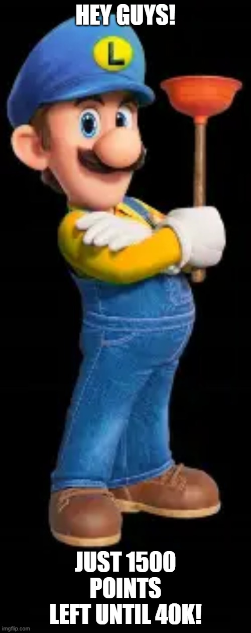 Luigi from Great Mission | hey guys! just 1500 points left until 40k! | image tagged in luigi from great mission | made w/ Imgflip meme maker