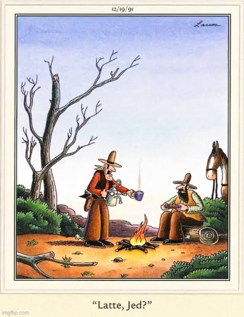 He likes his creature comforts | image tagged in the far side,comics,old west,latte,campfire,cowboys | made w/ Imgflip meme maker
