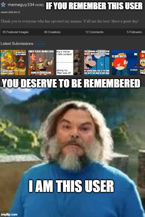 Anyone remember memeguy334? | if you remember this user; you deserve to be remembered; i am this user | image tagged in screenshot 2026-04-26 234459 png | made w/ Imgflip meme maker