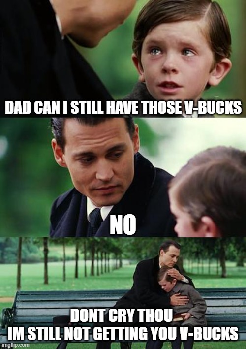 kids these days | dad can i still have those v-bucks; NO; dont cry thou 
im still not getting you v-bucks | image tagged in memes,finding neverland | made w/ Imgflip meme maker