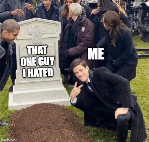 Grant Gustin over grave | me; that one guy i hated | image tagged in grant gustin over grave | made w/ Imgflip meme maker