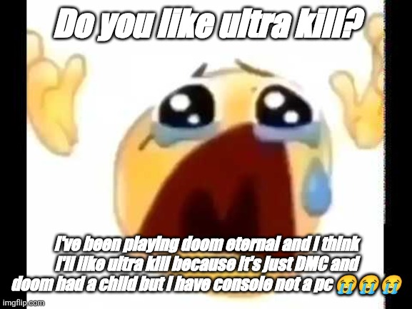 cursed crying emoji | Do you like ultra kill? I've been playing doom eternal and I think I'll like ultra kill because it's just DMC and doom had a child but I hav | image tagged in cursed crying emoji | made w/ Imgflip meme maker