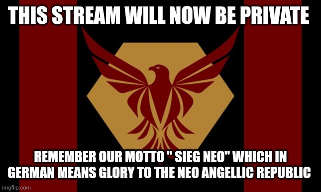 NEO-ANGELLIC-REPUBLIC | This stream will now be private; Remember our motto " sieg neo" which in German means glory to the neo angellic Republic | image tagged in neo-angellic-republic | made w/ Imgflip meme maker
