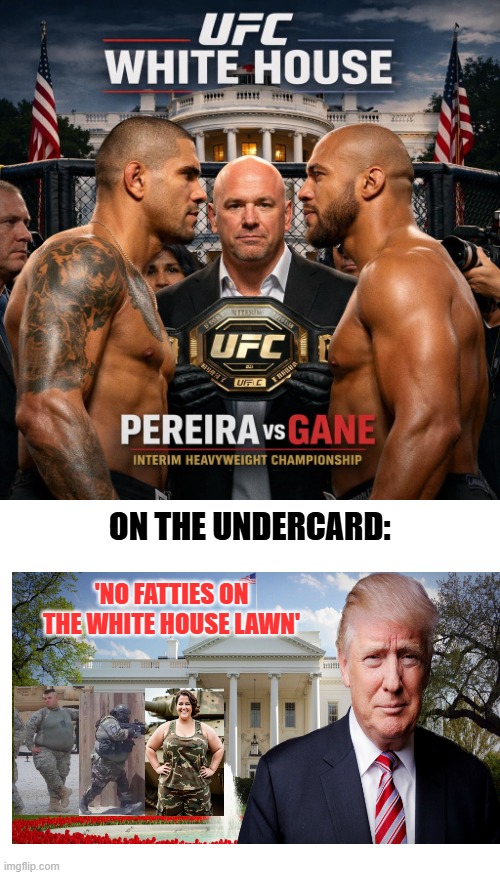 UFC at WH, soldiers invited, but not if they are obese:  'no fatties on the lawn' | on the undercard:; 'no fatties on the white house lawn' | image tagged in trump circus,shaming all the world,no fatties,from donnie fatso | made w/ Imgflip meme maker