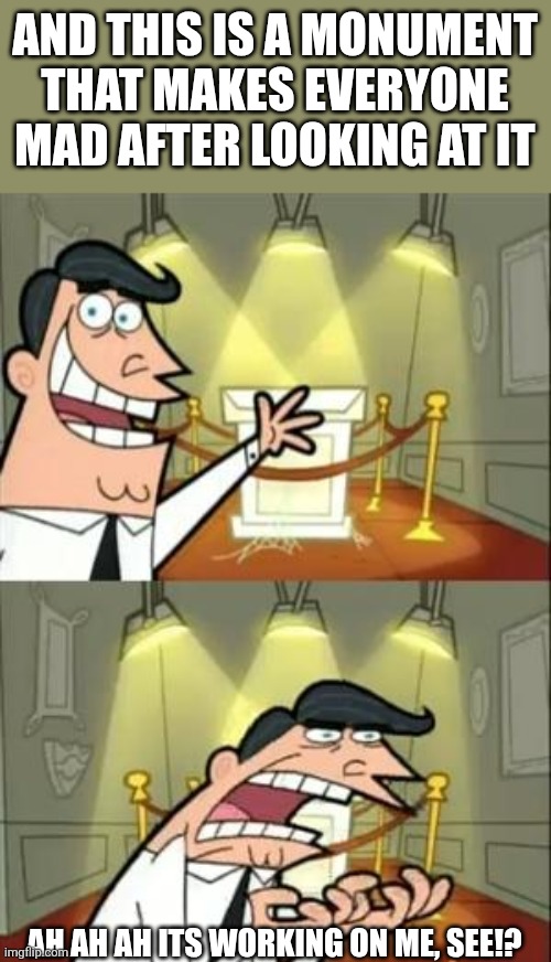 This Is Where I'd Put My Trophy If I Had One Meme | And this is a monument that makes everyone mad after looking at it; Ah ah ah its working on me, see!? | image tagged in memes,this is where i'd put my trophy if i had one | made w/ Imgflip meme maker