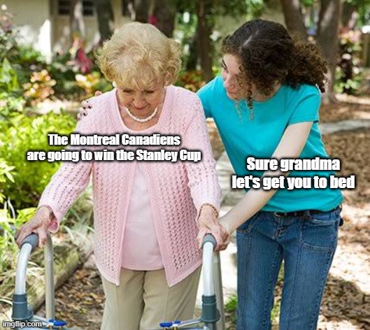 Sure grandma let's get you to bed | The Montreal Canadiens are going to win the Stanley Cup; Sure grandma let's get you to bed | image tagged in sure grandma let's get you to bed | made w/ Imgflip meme maker