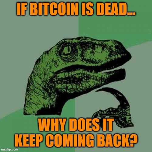 If Bitcoin is dead...Why does it keep coming back? | If Bitcoin is dead... Why does it keep coming back? | image tagged in memes,philosoraptor | made w/ Imgflip meme maker