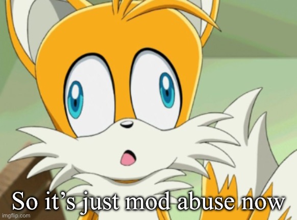 So it’s just mod abuse now | image tagged in tails derp | made w/ Imgflip meme maker