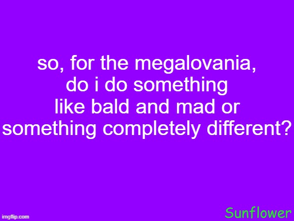 context: https://imgflip.com/i/at2jby | so, for the megalovania, do i do something like bald and mad or something completely different? | made w/ Imgflip meme maker