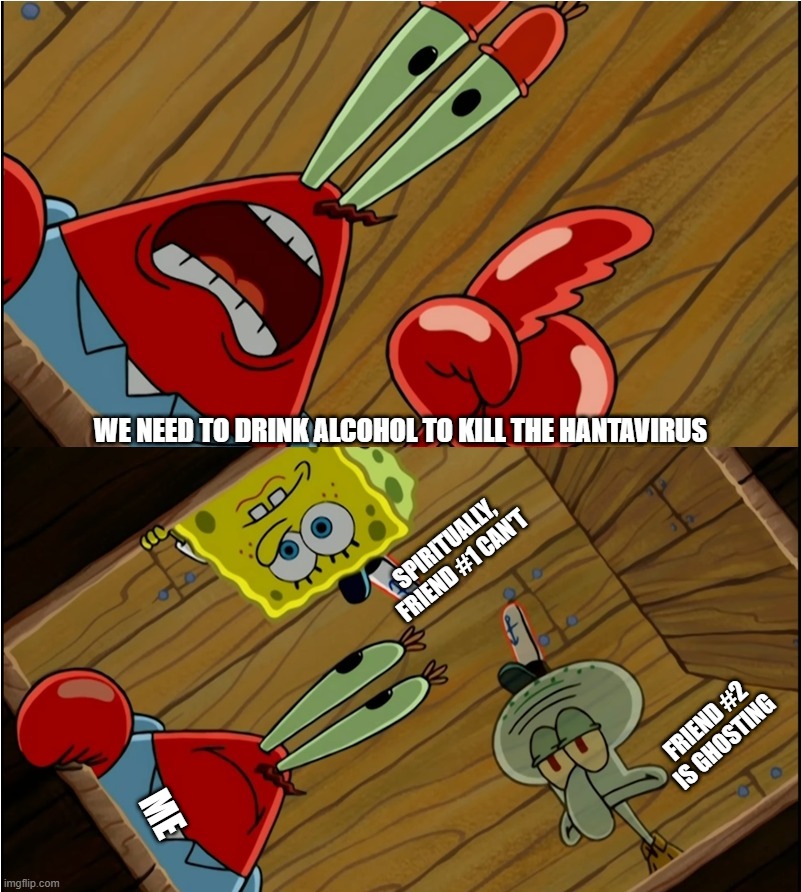 Alcohol Discussion | We need to drink alcohol to kill the hantavirus; spiritually, friend #1 can't; friend #2 is ghosting; me | image tagged in mr krabs shares a rule | made w/ Imgflip meme maker