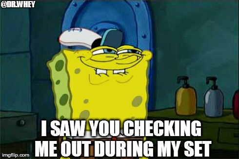 Don't You Squidward | @DR.WHEY I SAW YOU CHECKING ME OUT DURING MY SET | image tagged in memes,dont you squidward | made w/ Imgflip meme maker