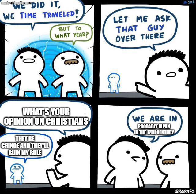 Basically Tokugawa age Japan | What's your opinion on Christians; Probably Japan in the 17th century; They're cringe and they'll ruin my rule | image tagged in we did it we time traveled,history,japan,stary_nova,why did i make this,oh wow are you actually reading these tags | made w/ Imgflip meme maker