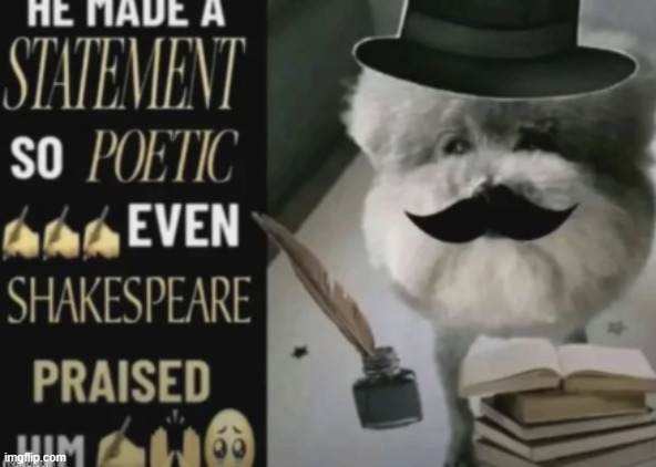he made a statement so poetic even shakespeare praised him.png | image tagged in he made a statement so poetic even shakespeare praised him png | made w/ Imgflip meme maker