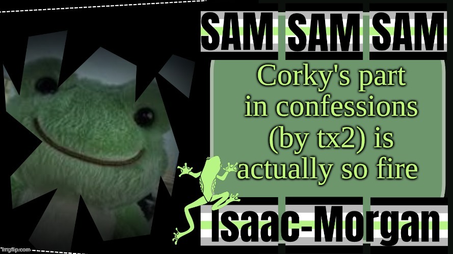 sam's fav frog temp | Corky's part in confessions (by tx2) is actually so fire | image tagged in sam's fav frog temp | made w/ Imgflip meme maker