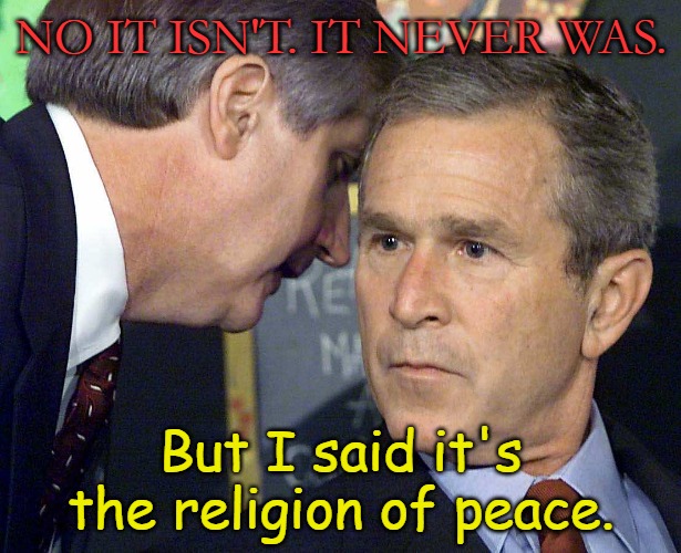 Gwb | No it isn't. It never was. But I said it's the religion of peace. | image tagged in gwb | made w/ Imgflip meme maker